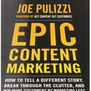 Epic Content Marketing: How to Tell a Different Story, Break through the Clutter, and Win More Customers by Marketing Less