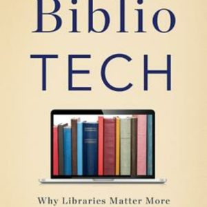 Bibliotech - Why Libraries Matter More Than Ever in the Age of Google