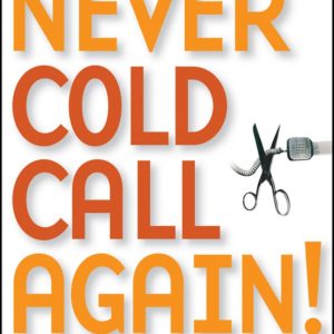 Never Cold Call Again!:achieve Sales Greatness Without Cold Calling