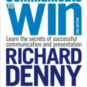 Communicate to Win : Learn the Secrets of Successful Communication and Presentation