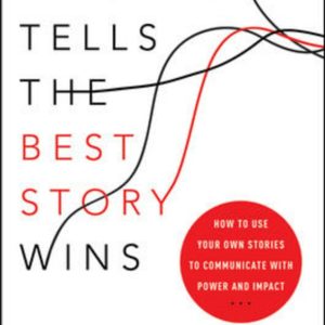 Whoever Tells the Best Story Wins: How to Use Your Own Stories to Communicate with Power and Impact