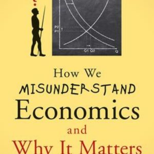How We Misunderstand Economics and Why it Matters