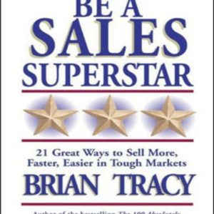 Be A Sales Superstar! 21 Great Ways to Sell More, Faster, Easier in Tough Markets