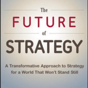 The Future of Strategy: A Transformative Approach to Strategy for a World That Won’t Stand Still