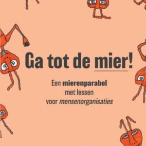 Ga tot de mier! - Een mierenparabel met lessen voor mensenorganisaties