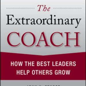 The Extraordinary Coach: How the Best Leaders Help Others Grow