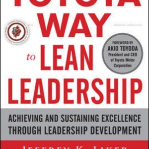 The Toyota Way to Lean Leadership: Achieving and Sustaining Excellence through Leadership Development
