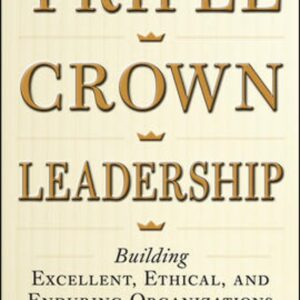 Triple Crown Leadership: Building Excellent, Ethical, and Enduring Organizations