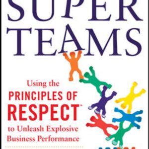 SuperTeams: Using the Principles of RESPECT to Unleash Explosive Business Performance