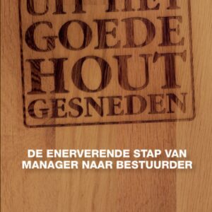 Uit het goede hout gesneden - De enerverende stap van manager naar bestuurder
